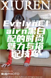 EveIynCIairn黑白配的时尚魅力与搭配技巧