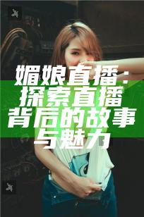 媚娘直播：探索直播背后的故事与魅力